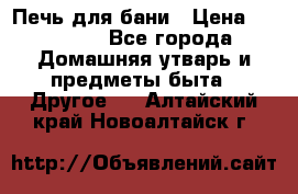 Печь для бани › Цена ­ 15 000 - Все города Домашняя утварь и предметы быта » Другое   . Алтайский край,Новоалтайск г.